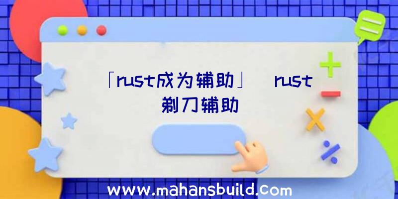 「rust成为辅助」|rust剃刀辅助